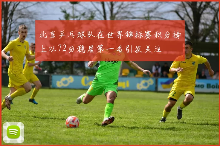 北京乒乓球队在世界锦标赛积分榜上以72分稳居第一名引发关注