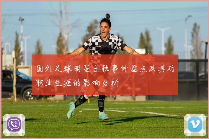 国外足球明星出轨事件盘点及其对职业生涯的影响分析
