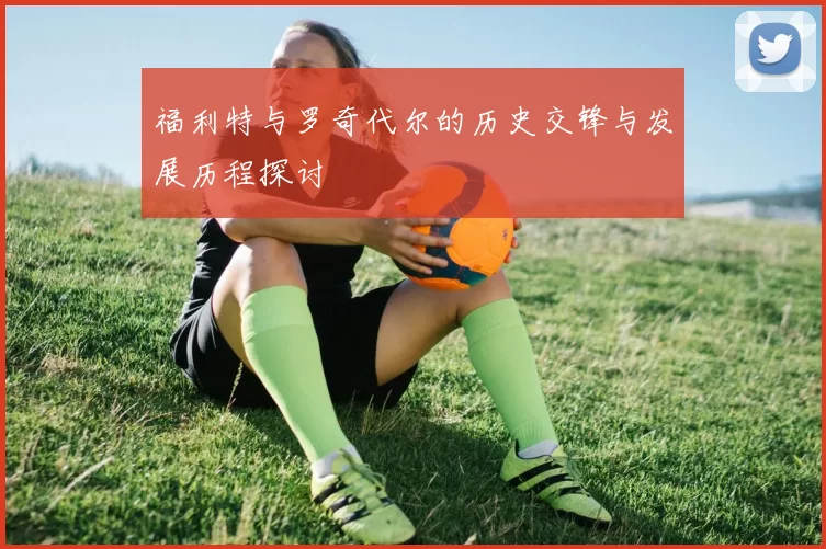 福利特与罗奇代尔的历史交锋与发展历程探讨