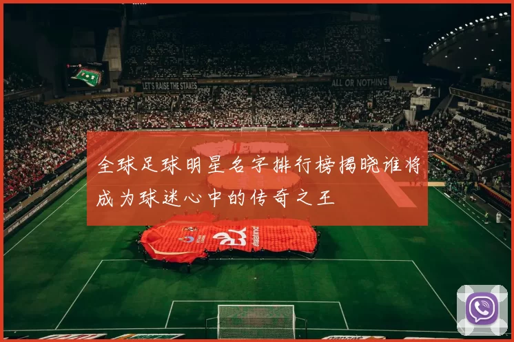 全球足球明星名字排行榜揭晓谁将成为球迷心中的传奇之王