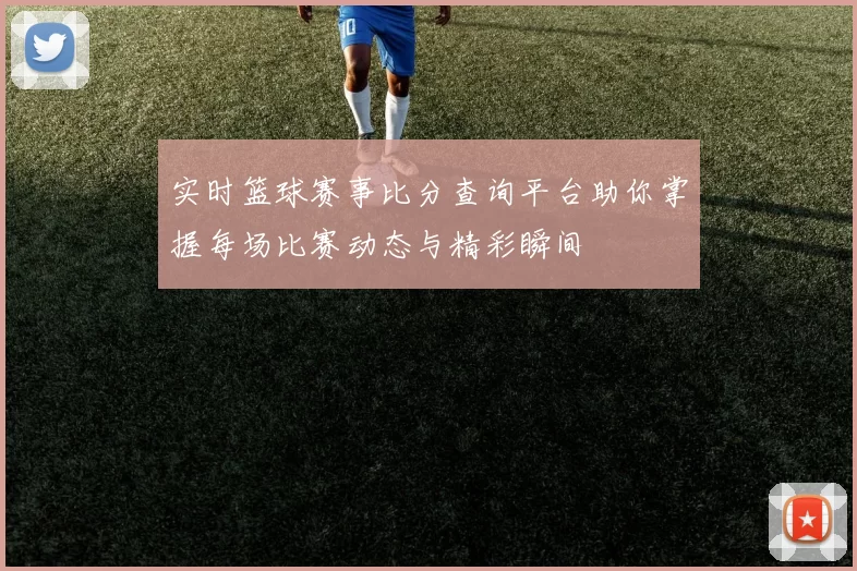 实时篮球赛事比分查询平台助你掌握每场比赛动态与精彩瞬间