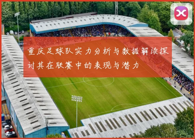 重庆足球队实力分析与数据解读探讨其在联赛中的表现与潜力