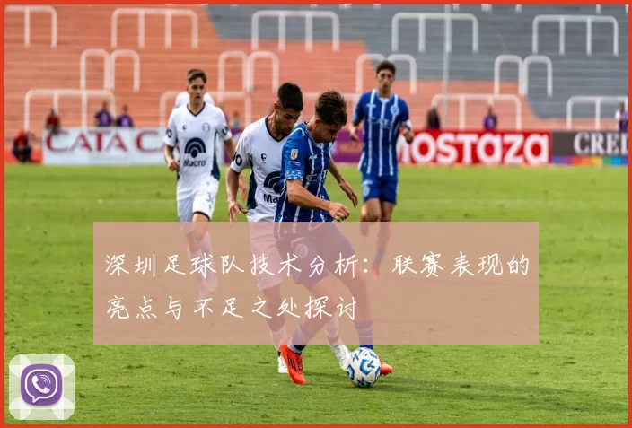 深圳足球队技术分析：联赛表现的亮点与不足之处探讨