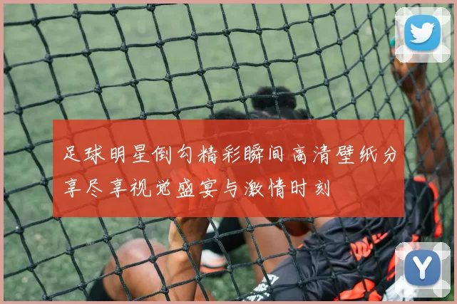 足球明星倒勾精彩瞬间高清壁纸分享尽享视觉盛宴与激情时刻