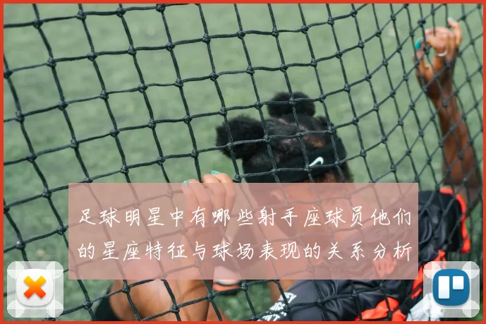 足球明星中有哪些射手座球员他们的星座特征与球场表现的关系分析