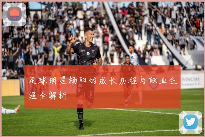 足球明星杨阳的成长历程与职业生涯全解析