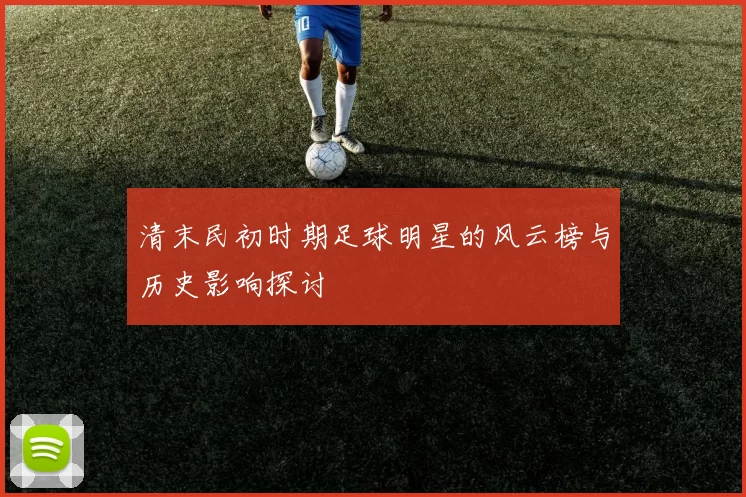 清末民初时期足球明星的风云榜与历史影响探讨