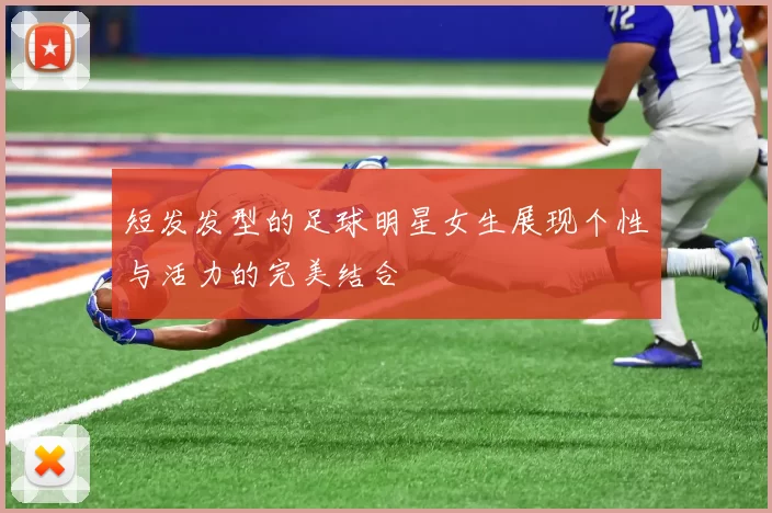 短发发型的足球明星女生展现个性与活力的完美结合