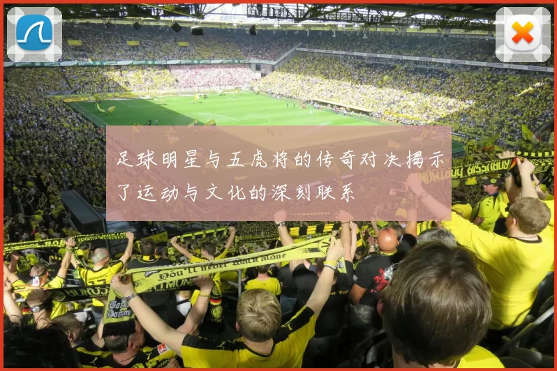 足球明星与五虎将的传奇对决揭示了运动与文化的深刻联系