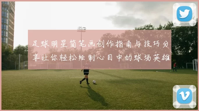 足球明星简笔画创作指南与技巧分享让你轻松绘制心目中的球场英雄