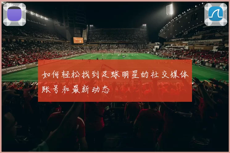 如何轻松找到足球明星的社交媒体账号和最新动态
