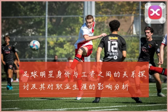 足球明星身价与工资之间的关系探讨及其对职业生涯的影响分析