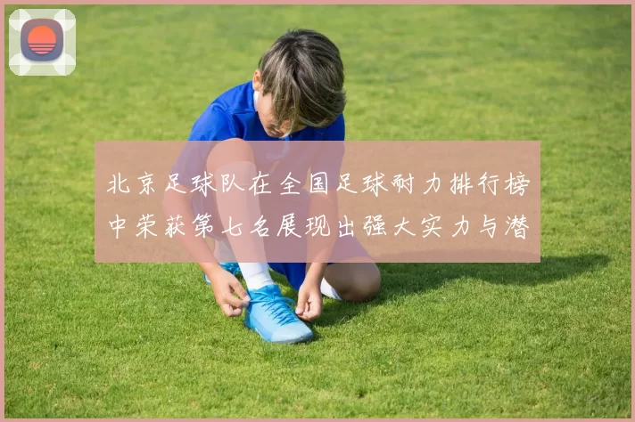 北京足球队在全国足球耐力排行榜中荣获第七名展现出强大实力与潜力