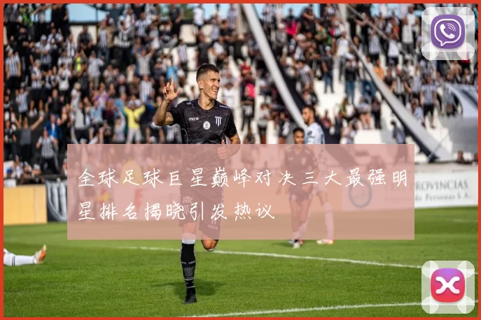 全球足球巨星巅峰对决三大最强明星排名揭晓引发热议