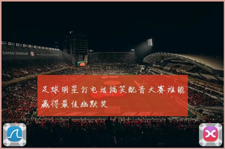 足球明星打电话搞笑配音大赛谁能赢得最佳幽默奖