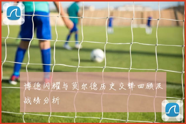 博德闪耀与莫尔德历史交锋回顾及战绩分析