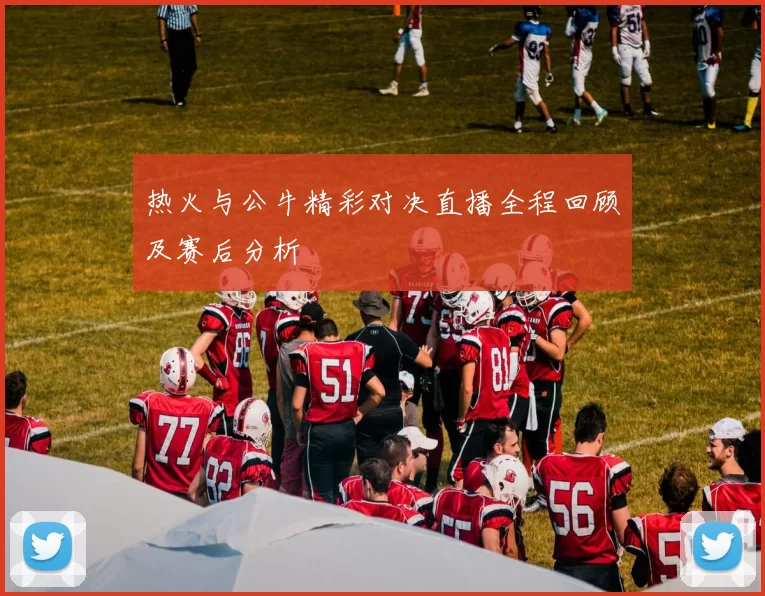 热火与公牛精彩对决直播全程回顾及赛后分析