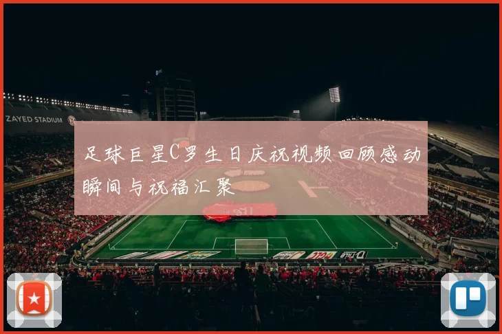 足球巨星C罗生日庆祝视频回顾感动瞬间与祝福汇聚